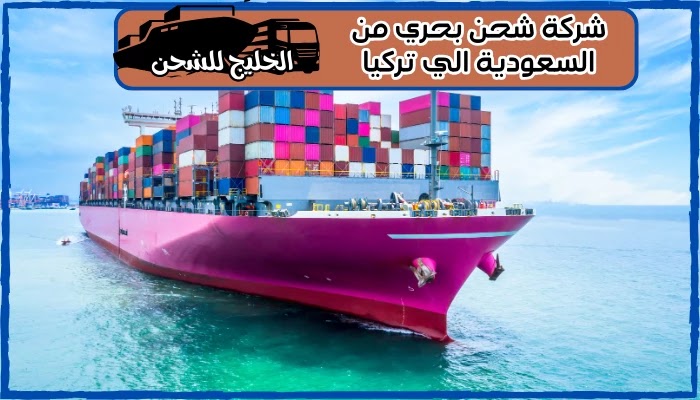 شركة شحن بحري من السعودية الي تركيا