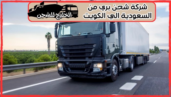 شركة شحن بري من السعودية الي الكويت